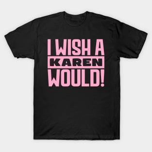 I wish a Karen would! T-Shirt